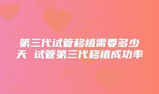 第三代试管移植需要多少天 试管第三代移植成功率