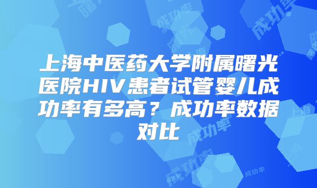 上海中医药大学附属曙光医院HIV患者试管婴儿成功率有多高?成功率数据对比