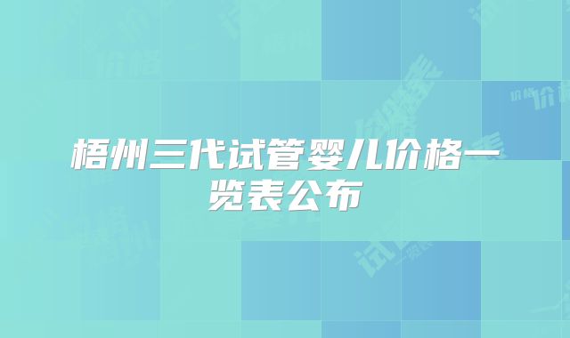 梧州三代试管婴儿价格一览表公布