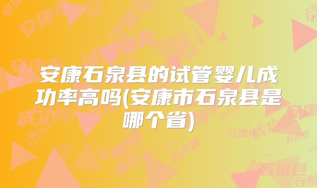 安康石泉县的试管婴儿成功率高吗(安康市石泉县是哪个省)