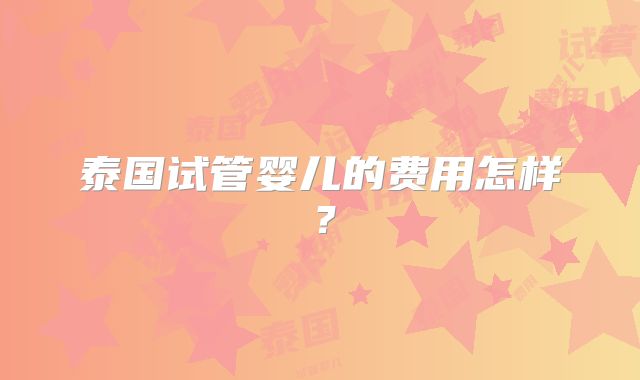 泰国试管婴儿的费用怎样?