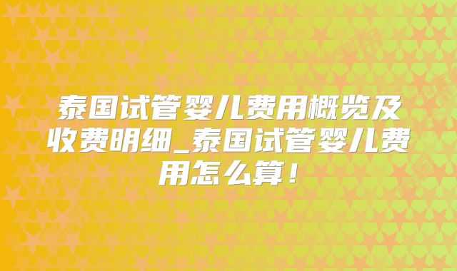 泰国试管婴儿费用概览及收费明细_泰国试管婴儿费用怎么算!