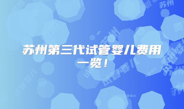 苏州第三代试管婴儿费用一览！