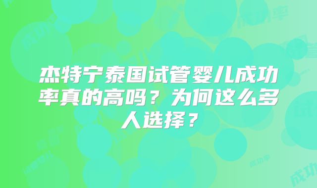 杰特宁泰国试管婴儿成功率真的高吗？为何这么多人选择？