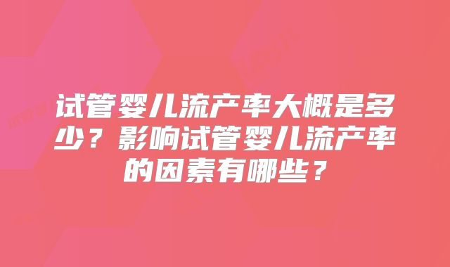 试管婴儿流产率大概是多少？影响试管婴儿流产率的因素有哪些？