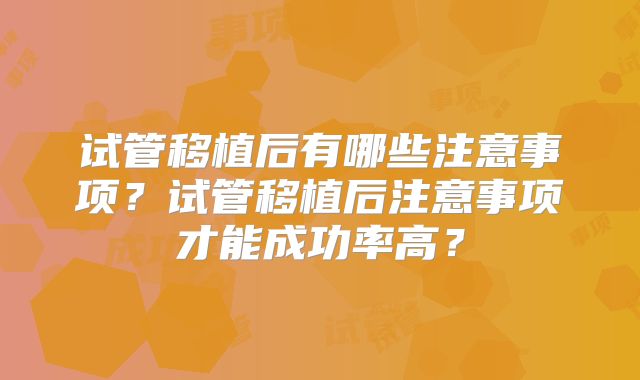 试管移植后有哪些注意事项?试管移植后注意事项才能成功率高?