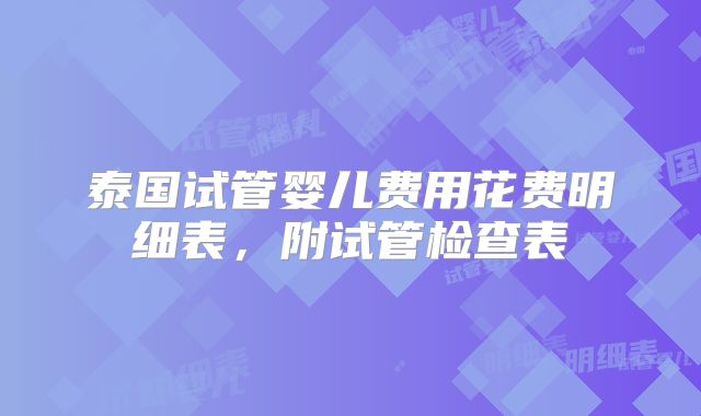 泰国试管婴儿费用花费明细表，附试管检查表