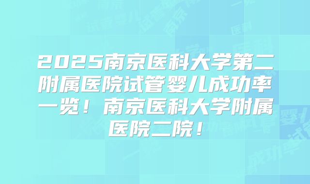 2025南京医科大学第二附属医院试管婴儿成功率一览！南京医科大学附属医院二院！