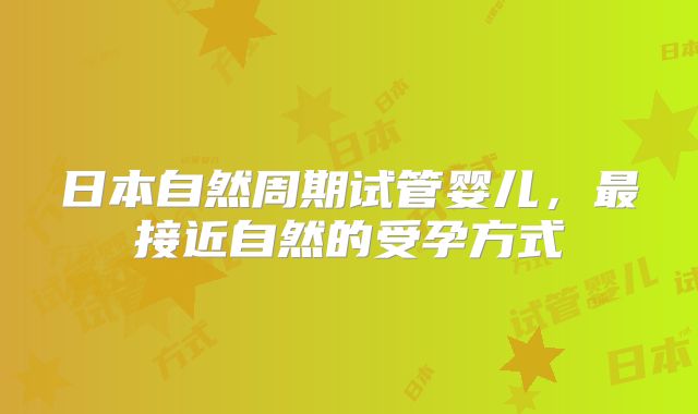 日本自然周期试管婴儿，最接近自然的受孕方式