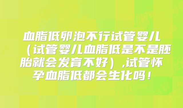 血脂低卵泡不行试管婴儿(试管婴儿血脂低是不是胚胎就会发育不好),试管怀孕血脂低都会生化吗!