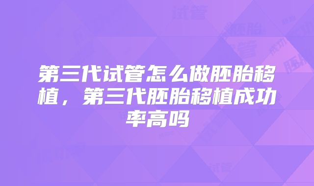 第三代试管怎么做胚胎移植,第三代胚胎移植成功率高吗