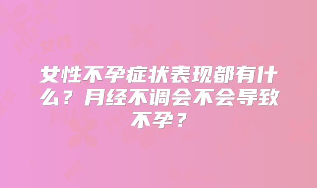 女性不孕症状表现都有什么?月经不调会不会导致不孕?