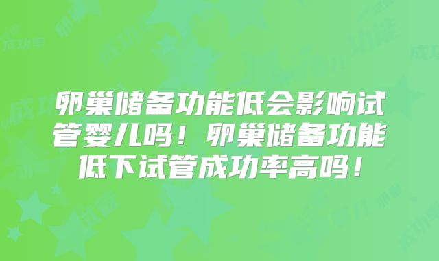 卵巢储备功能低会影响试管婴儿吗!卵巢储备功能低下试管成功率高吗!