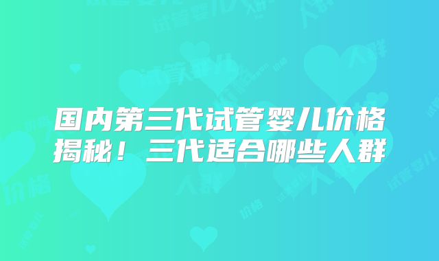 国内第三代试管婴儿价格揭秘!三代适合哪些人群