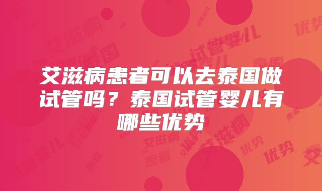艾滋病患者可以去泰国做试管吗?泰国试管婴儿有哪些优势
