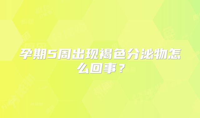 孕期5周出现褐色分泌物怎么回事？