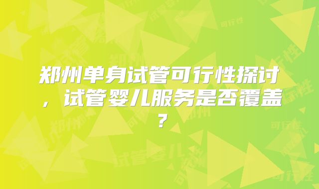 郑州单身试管可行性探讨，试管婴儿服务是否覆盖？