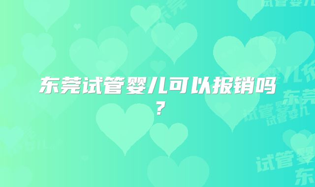 东莞试管婴儿可以报销吗?