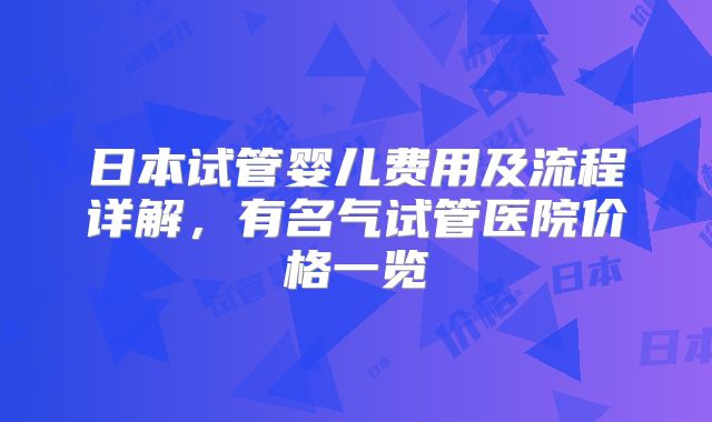日本试管婴儿费用及流程详解,有名气试管医院价格一览