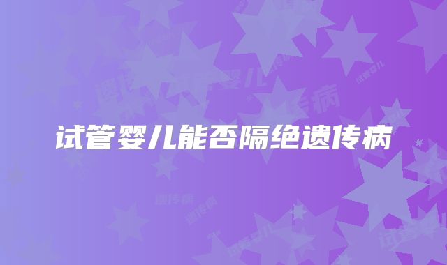 试管婴儿能否隔绝遗传病