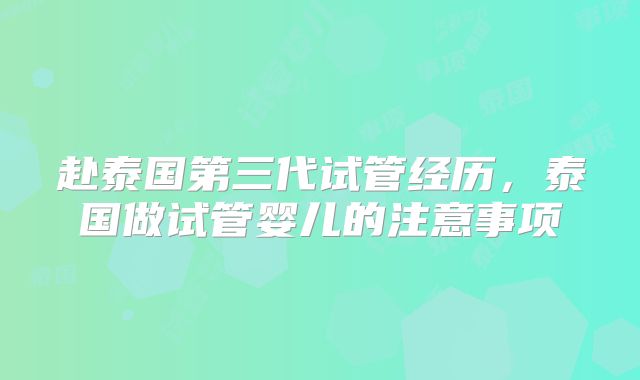 赴泰国第三代试管经历,泰国做试管婴儿的注意事项