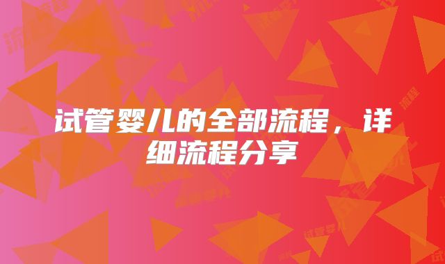 试管婴儿的全部流程，详细流程分享