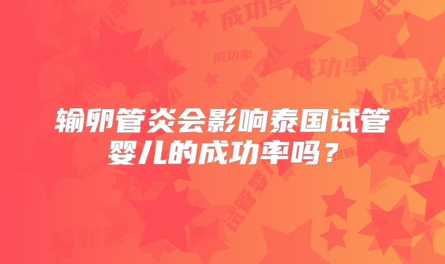 输卵管炎会影响泰国试管婴儿的成功率吗？