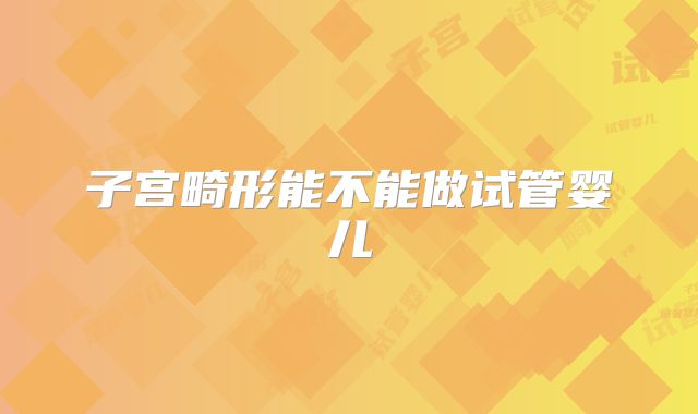 子宫畸形能不能做试管婴儿