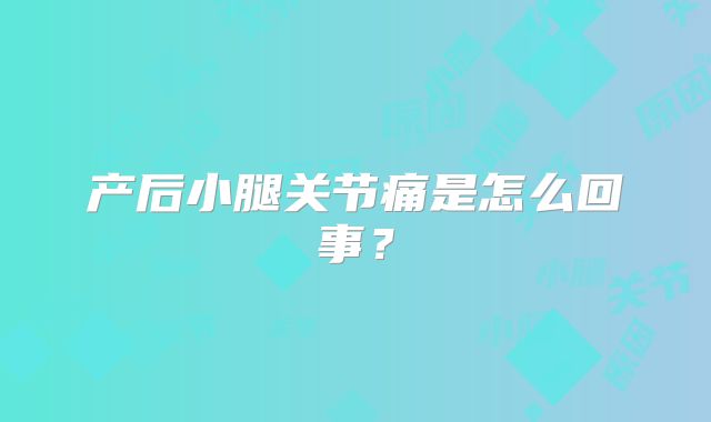 产后小腿关节痛是怎么回事?