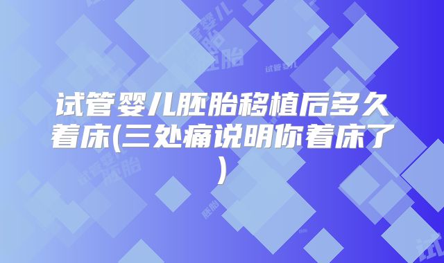 试管婴儿胚胎移植后多久着床(三处痛说明你着床了)