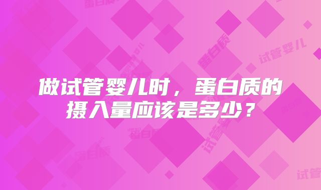 做试管婴儿时，蛋白质的摄入量应该是多少？