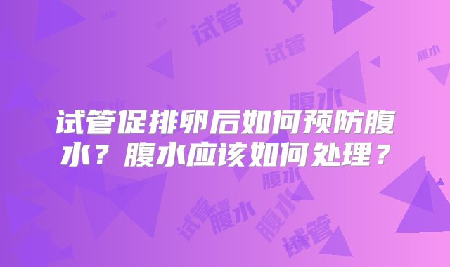 试管促排卵后如何预防腹水？腹水应该如何处理？