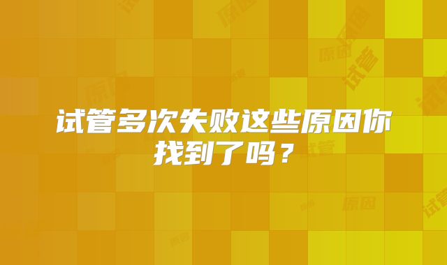 试管多次失败这些原因你找到了吗？