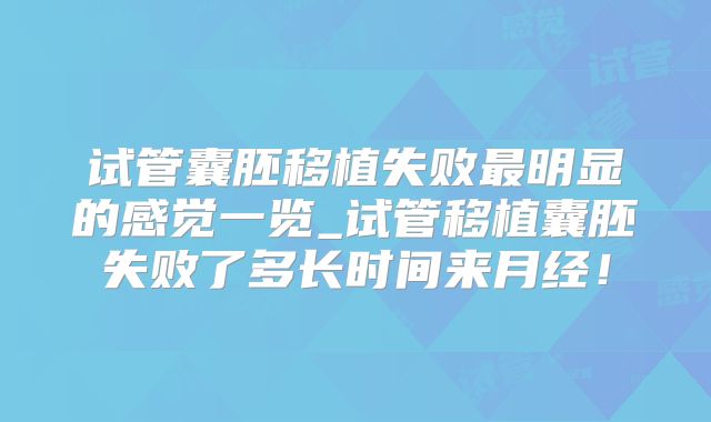 试管囊胚移植失败最明显的感觉一览_试管移植囊胚失败了多长时间来月经!