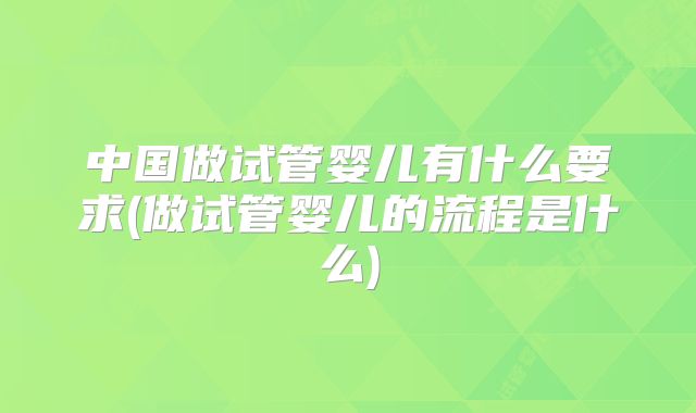 中国做试管婴儿有什么要求(做试管婴儿的流程是什么)