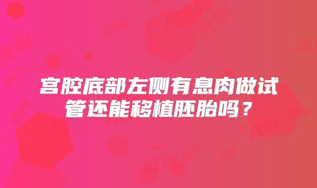 宫腔底部左侧有息肉做试管还能移植胚胎吗？