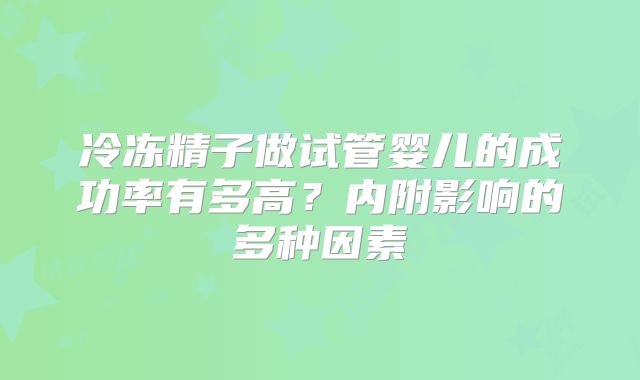 冷冻精子做试管婴儿的成功率有多高?内附影响的多种因素