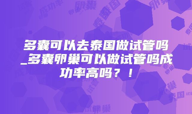 多囊可以去泰国做试管吗_多囊卵巢可以做试管吗成功率高吗？！