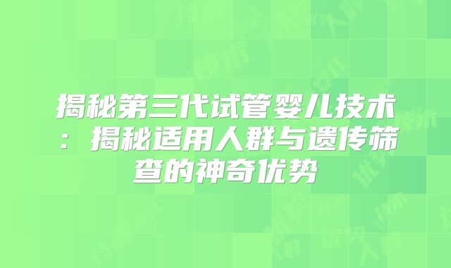 揭秘第三代试管婴儿技术：揭秘适用人群与遗传筛查的神奇优势
