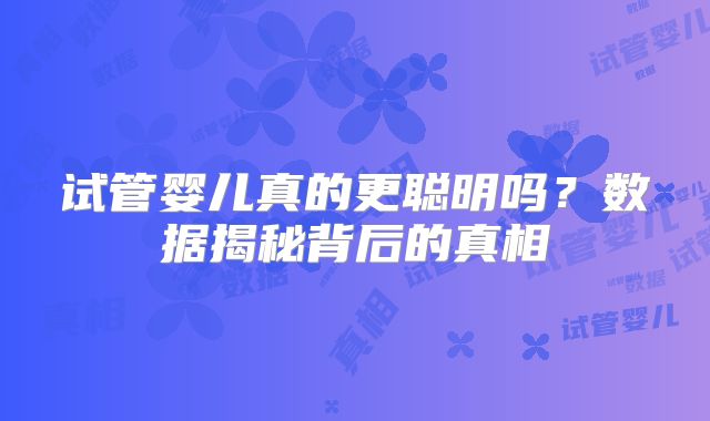 试管婴儿真的更聪明吗?数据揭秘背后的真相