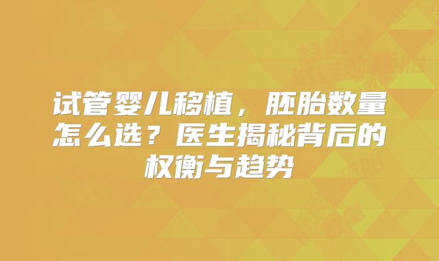 试管婴儿移植,胚胎数量怎么选?医生揭秘背后的权衡与趋势
