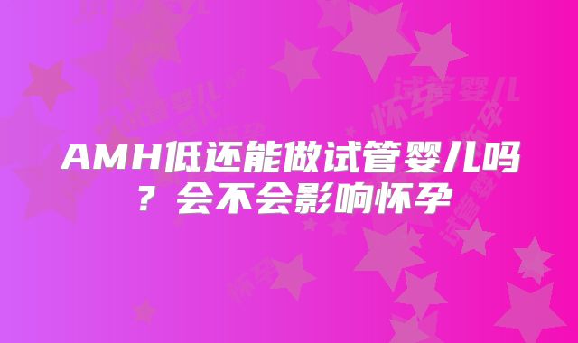 AMH低还能做试管婴儿吗?会不会影响怀孕