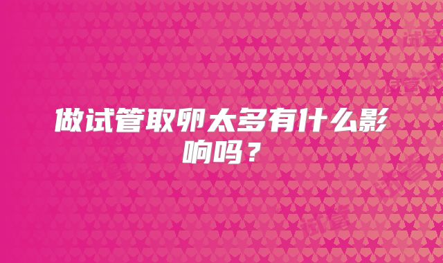 做试管取卵太多有什么影响吗?