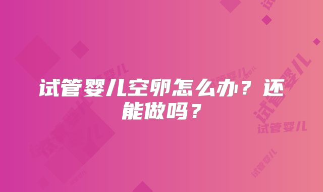试管婴儿空卵怎么办?还能做吗?