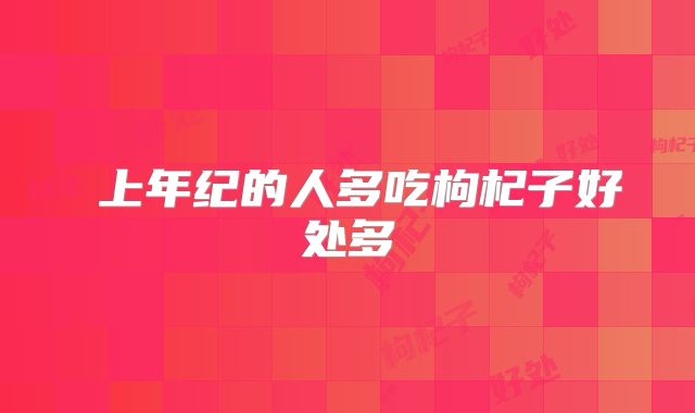 上年纪的人多吃枸杞子好处多