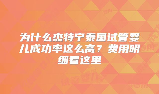 为什么杰特宁泰国试管婴儿成功率这么高?费用明细看这里