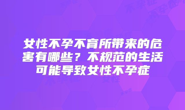 女性不孕不育所带来的危害有哪些？不规范的生活可能导致女性不孕症