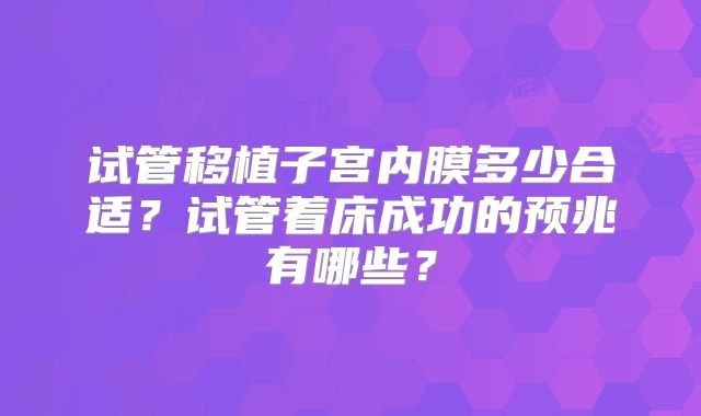 试管移植子宫内膜多少合适？试管着床成功的预兆有哪些？