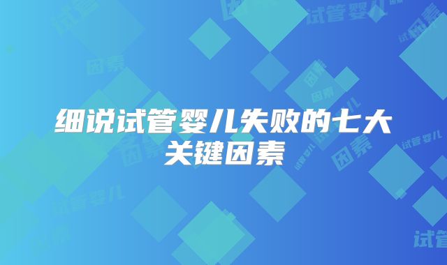 细说试管婴儿失败的七大关键因素