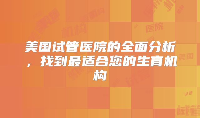 美国试管医院的全面分析,找到最适合您的生育机构